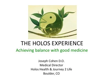 THE HOLOS EXPERIENCE  Achieving balance with good medicine  Joseph Cohen D.O.  Medical Director