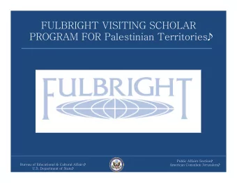 FULBRIGHT VISITING SCHOLAR   PROGRAM FOR Palestinian Territories  Public Affairs Section  Bureau