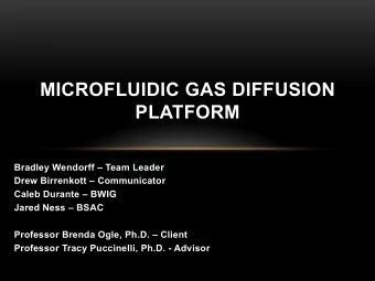MICROFLUIDIC GAS DIFFUSION  PLATFORM  Bradley Wendorff  Team Leader  Drew Birrenkott