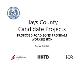 Hays County Candidate Projects PROPOSED ROAD BOND PROGRAM  WORKSESSION August 9, 2016 Three