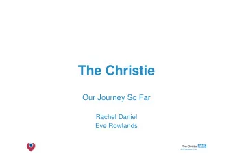 The Christie  Our Journey So Far  Rachel Daniel  Eve Rowlands  The Christie NHS Foundation Trust