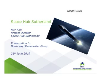 Space Hub Sutherland  Roy Kirk  Project Director  Space Hub Sutherland  Presentation to  Dounreay
