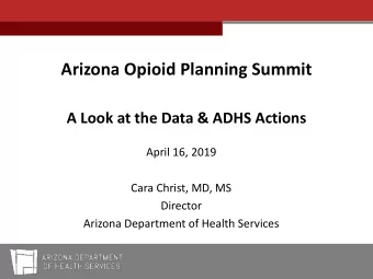 Arizona Opioid Planning Summit  A Look at the Data &amp; ADHS Actions  April 16, 2019  Cara Christ,
