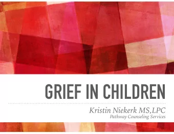 GRIEF IN CHILDREN  Kristin Niekerk MS,LPC  Pathway Counseling Services  PRESCHOOL