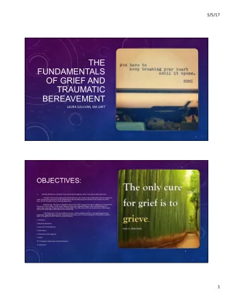 THE  FUNDAMENTALS  OF GRIEF AND  TRAUMATIC  BEREAVEMENT  LAURA SULLIVAN, MA LMFT  1  OBJECTIVES: 1.