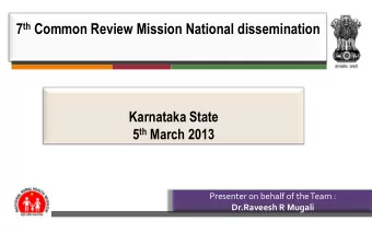 7 th Common Review Mission National dissemination  Karnataka State 5 th March 2013  Presenter on