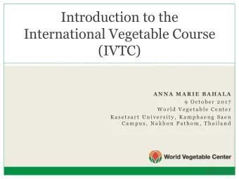 Introduction to the  International Vegetable Course  (IVTC)  A N N A  M A R I E  B A H A L A  9  O