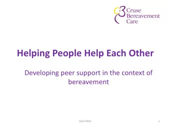 Helping People Help Each Other  Developing peer support in the context of  bereavement  April 2020