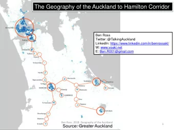 The Geography of the Auckland to Hamilton Corridor  Ben Ross  Twitter: @TalkingAuckland  LinkedIn:
