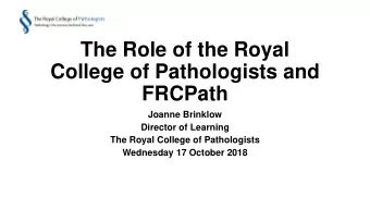The Role of the Royal  College of Pathologists and  FRCPath  Joanne Brinklow  Director of Learning