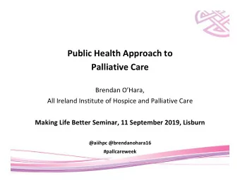Public Health Approach to  Palliative Care  Brendan OHara,  All Ireland Institute of Hospice and