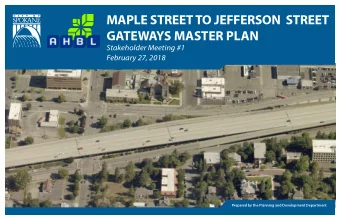 MAPLE STREET TO JEFFERSON  STREET  GATEWAYS MASTER PLAN  Stakeholder Meeting #1  February 27, 2018