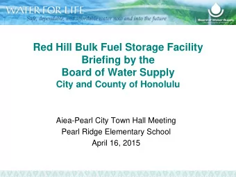 Red Hill Bulk Fuel Storage Facility  Briefing by the  Board of Water Supply  City and County of