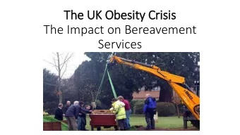 The Impact on Bereavement  Services  The Growing problem of  f Obesity in  in the UK.  Coping with