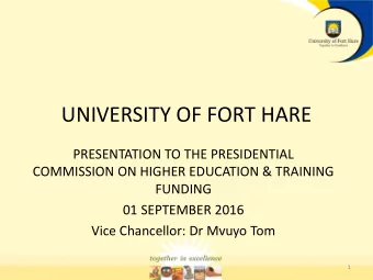 UNIVERSITY OF FORT HARE  PRESENTATION TO THE PRESIDENTIAL  COMMISSION ON HIGHER EDUCATION &amp;