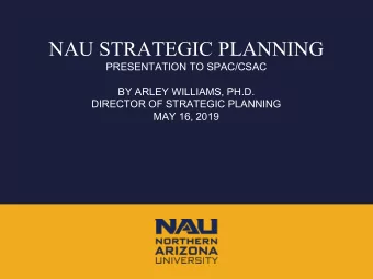 NAU STRATEGIC PLANNING  PRESENTATION TO SPAC/CSAC  BY ARLEY WILLIAMS, PH.D.  DIRECTOR OF STRATEGIC
