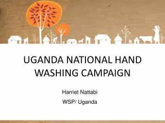 UGANDA NATIONAL HAND  WASHING CAMPAIGN  Harriet Nattabi  WSP/ Uganda  Overview Session: