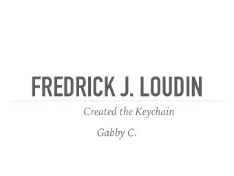 FREDRICK J. LOUDIN  Created the Keychain  Gabby C.  HE  HATED TO BE  A SLAVE AND HE  THOUGHT THAT