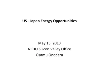 US  Japan Energy Opportunities May 15, 2013 NEDO Silicon Valley Office Osamu Onodera Strategic