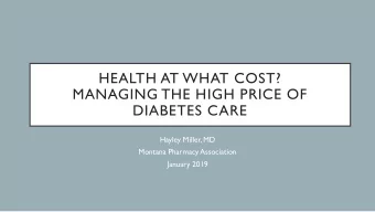 HEALTH AT WHAT COST?  MANAGING THE HIGH PRICE OF  DIABETES CARE  Hayley Miller, MD  Montana