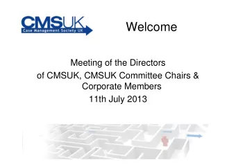 Welcome  Meeting of the Directors  of CMSUK, CMSUK Committee Chairs &amp;  Corporate Members  11th