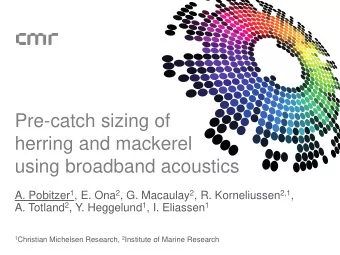herring and mackerel  using broadband acoustics A. Pobitzer 1 , E. Ona 2 , G. Macaulay 2 , R.