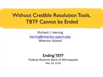 Without Credible Resolution Tools,  TBTF Cannot be Ended  Richard J. Herring