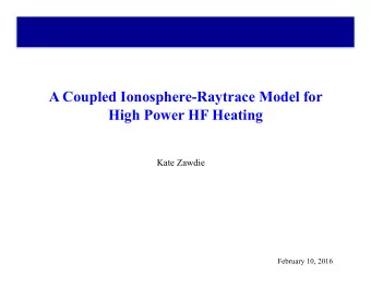 A Coupled Ionosphere-Raytrace Model for High Power HF Heating Kate Zawdie  February 10, 2016  Does