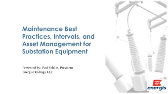 Practices, Intervals, and  Asset Management for  Substation Equipment  Presented by:  Paul Schlies,