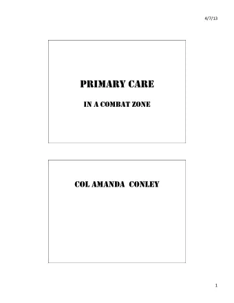 PRIMARY CARE  IN A COMBAT ZONE  COL AMANDA  CONLEY  1    4/7/13    OBJECTIVES  Demonstrate