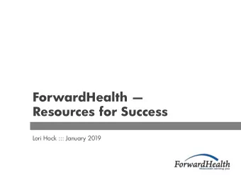 ForwardHealth   Resources for Success  Lori Hock ::: January 2019  Agenda o Overview o Resources