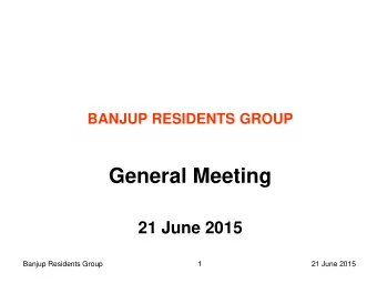 General Meeting  21 June 2015  Banjup Residents Group  1  21 June 2015  Guests today include: