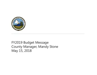 FY2019 Budget Message  County Manager, Mandy Stone  May 15, 2018  Proposed FY2019 General Fund