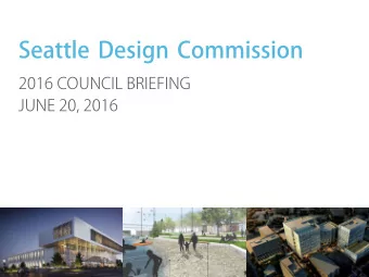 Seattle Design Commission  2016 COUNCIL BRIEFING  JUNE 20, 2016  PRESENTATION OUTLINE  Overview  of
