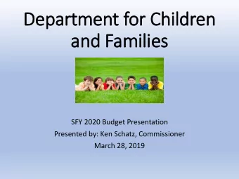 Department for Children  and Families  SFY 2020 Budget Presentation  Presented by: Ken Schatz,