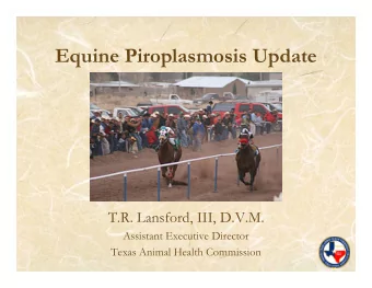 Equine Piroplasmosis Update  T.R. Lansford, III, D.V.M.  Assistant Executive Director  Texas Animal