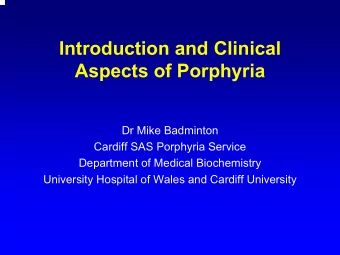 Introduction and Clinical  Aspects of Porphyria  Dr Mike Badminton  Cardiff SAS Porphyria Service
