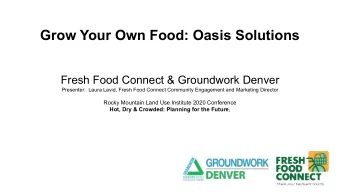 Grow Your Own Food: Oasis Solutions  Fresh Food Connect &amp; Groundwork Denver  Presenter:  Laura