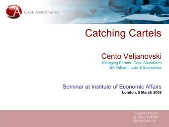 Catching Cartels  Cento Veljanovski  Managing Partner, Case Associates  IEA Fellow in Law &amp;