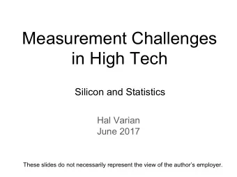 Measurement Challenges  in High Tech  Silicon and Statistics  Hal Varian  June 2017  These slides