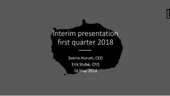 Interim presentation  first quarter 2018  Sverre Hurum, CEO  Erik Stub, CFO  16 May 2018