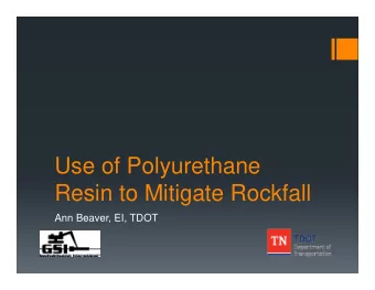 Use of Polyurethane  Resin to Mitigate Rockfall  Ann Beaver, EI, TDOT  Overview  What is PUR