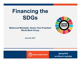 Financing the  SDGs  Mahmoud Mohieldin, Senior Vice President  World Bank Group  June 28, 2017