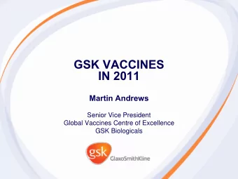 GSK VACCINES  IN 2011  Martin Andrews  Senior Vice President  Global Vaccines Centre of Excellence