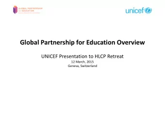 Global Partnership for Education Overview  UNICEF Presentation to HLCP Retreat  12 March, 2015