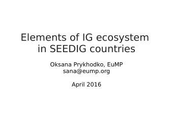 Elements of IG ecosystem  in SEEDIG countries  Oksana Prykhodko, EuMP  sana@eump.org  April 2016