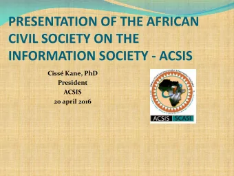 CIVIL SOCIETY ON THE  INFORMATION SOCIETY - ACSIS  Ciss Kane, PhD  President  ACSIS  20 april