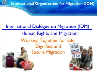 International Dialogue on Migration (IDM)  Human Rights and Migration:  Working Together for Safe,