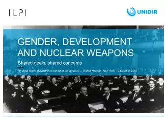 GENDER, DEVELOPMENT  AND NUCLEAR WEAPONS  Shared goals, shared concerns  Dr. John Borrie (UNIDIR)