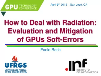 How to Deal with Radiation:  Evaluation and Mitigation  of GPUs Soft-Errors  Paolo Rech